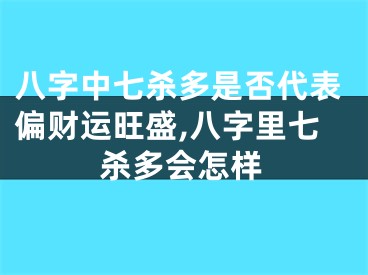 八字中七杀多是否代表偏财运旺盛,八字里七杀多会怎样