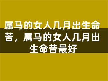 属马的女人几月出生命苦,属马的女人几月出生命苦最好