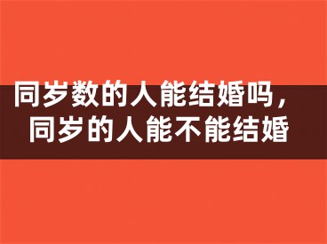 同岁数的人能结婚吗，同岁的人能不能结婚