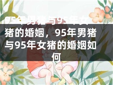 95年男猪与95年女猪的婚姻，95年男猪与95年女猪的婚姻如何