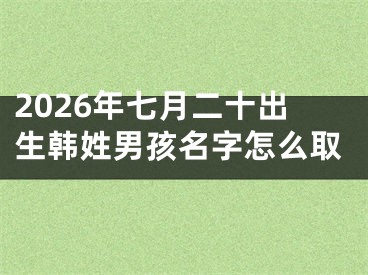 2026年七月二十出生韩姓男孩名字怎么取