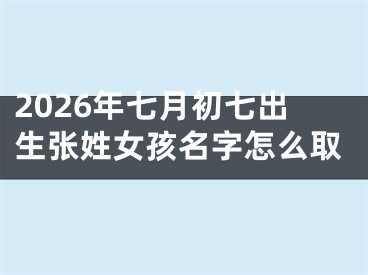 2026年七月初七出生张姓女孩名字怎么取