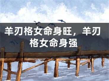羊刃格女命身旺，羊刃格女命身强