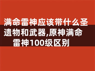 满命雷神应该带什么圣遗物和武器,原神满命雷神100级区别