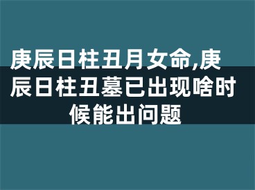 庚辰日柱丑月女命,庚辰日柱丑墓已出现啥时候能出问题