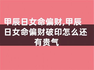 甲辰日女命偏财,甲辰日女命偏财破印怎么还有贵气