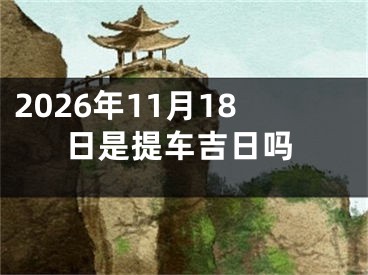 2026年11月18日是提车吉日吗