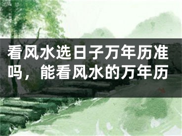 看风水选日子万年历准吗，能看风水的万年历