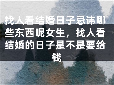 找人看结婚日子忌讳哪些东西呢女生，找人看结婚的日子是不是要给钱