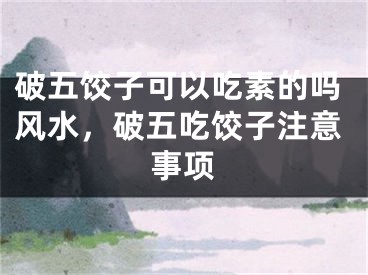 破五饺子可以吃素的吗风水，破五吃饺子注意事项