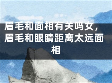 眉毛和面相有关吗女，眉毛和眼睛距离太远面相