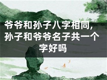 爷爷和孙子八字相同,孙子和爷爷名子共一个字好吗