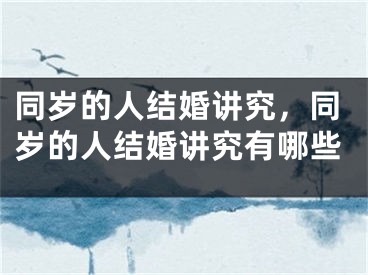 同岁的人结婚讲究，同岁的人结婚讲究有哪些