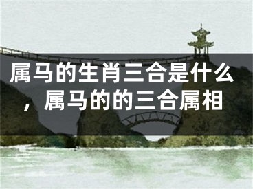 属马的生肖三合是什么，属马的的三合属相