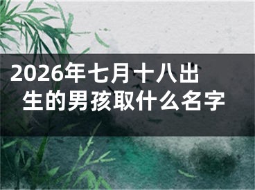 2026年七月十八出生的男孩取什么名字