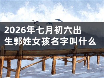 2026年七月初六出生郭姓女孩名字叫什么