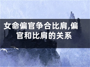女命偏官争合比肩,偏官和比肩的关系