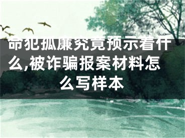 命犯孤廉究竟预示着什么,被诈骗报案材料怎么写样本