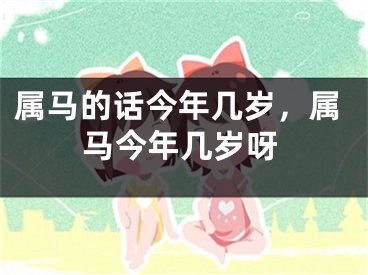 属马的话今年几岁，属马今年几岁呀