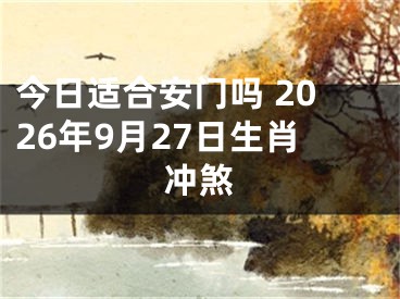 今日适合安门吗 2026年9月27日生肖冲煞