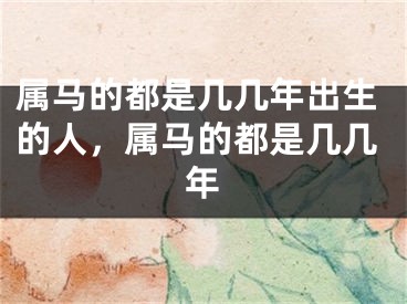 属马的都是几几年出生的人，属马的都是几几年
