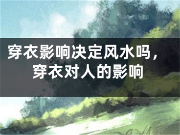穿衣影响决定风水吗，穿衣对人的影响