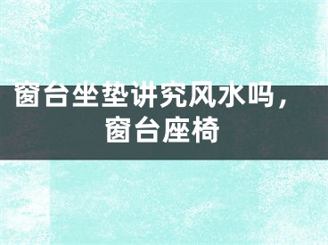 窗台坐垫讲究风水吗，窗台座椅