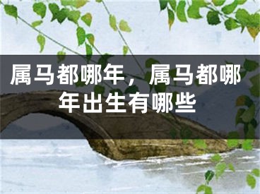 属马都哪年，属马都哪年出生有哪些