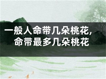 一般人命带几朵桃花,命带最多几朵桃花