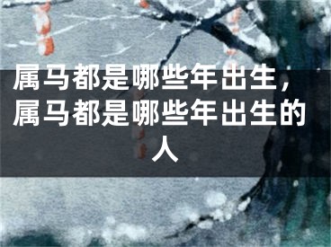 属马都是哪些年出生，属马都是哪些年出生的人