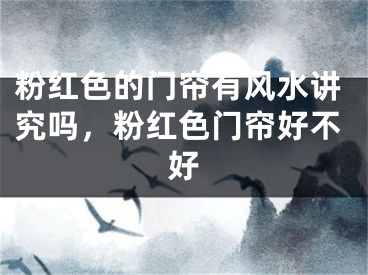粉红色的门帘有风水讲究吗，粉红色门帘好不好