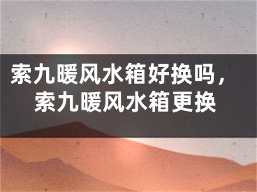 索九暖风水箱好换吗，索九暖风水箱更换