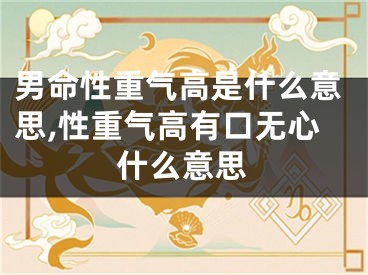 男命性重气高是什么意思,性重气高有口无心什么意思