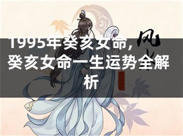 1995年癸亥女命,癸亥女命一生运势全解析