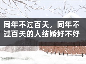 同年不过百天，同年不过百天的人结婚好不好