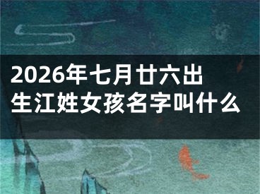 2026年七月廿六出生江姓女孩名字叫什么