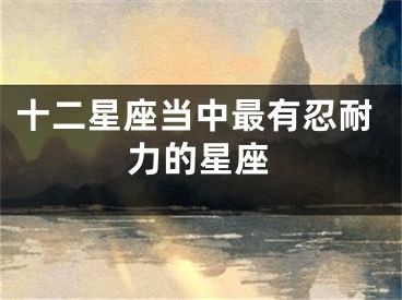 十二星座当中最有忍耐力的星座