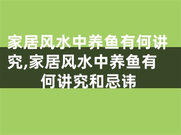 家居风水中养鱼有何讲究,家居风水中养鱼有何讲究和忌讳