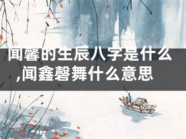 闻馨的生辰八字是什么,闻鑫磬舞什么意思