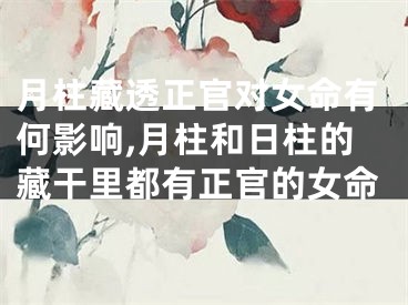 月柱藏透正官对女命有何影响,月柱和日柱的藏干里都有正官的女命