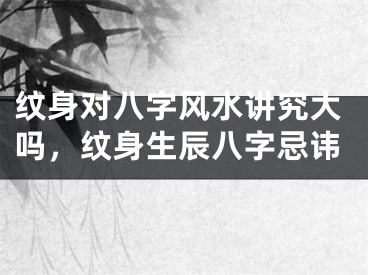 纹身对八字风水讲究大吗，纹身生辰八字忌讳