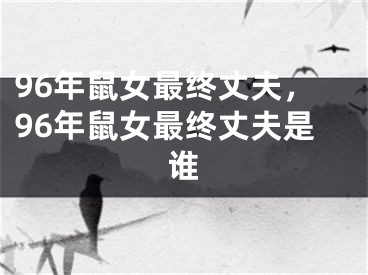 96年鼠女最终丈夫，96年鼠女最终丈夫是谁