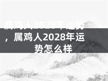 属鸡人2028年运势，属鸡人2028年运势怎么样