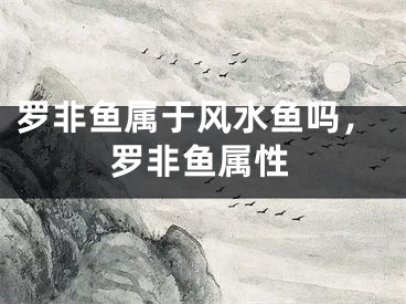 罗非鱼属于风水鱼吗，罗非鱼属性