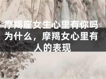 摩羯座女生心里有你吗为什么，摩羯女心里有人的表现