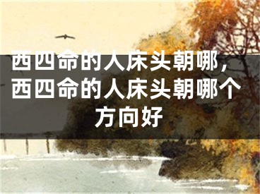 西四命的人床头朝哪，西四命的人床头朝哪个方向好