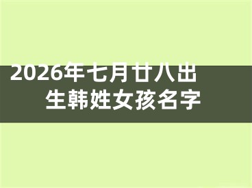 2026年七月廿八出生韩姓女孩名字