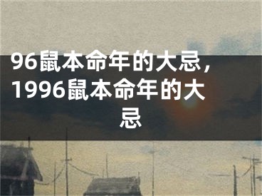96鼠本命年的大忌，1996鼠本命年的大忌