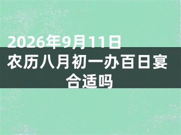 2026年9月11日农历八月初一办百日宴合适吗