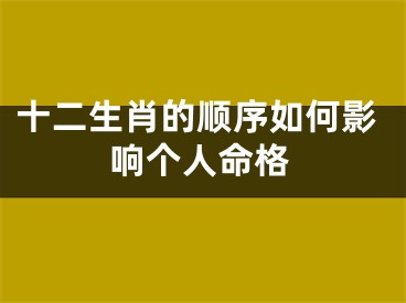 十二生肖的顺序如何影响个人命格